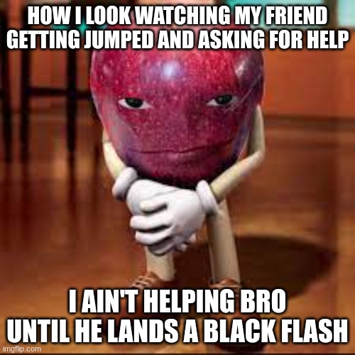 rizz apple | HOW I LOOK WATCHING MY FRIEND GETTING JUMPED AND ASKING FOR HELP; I AIN'T HELPING BRO UNTIL HE LANDS A BLACK FLASH | image tagged in rizz apple,memes,funny,anime meme | made w/ Imgflip meme maker