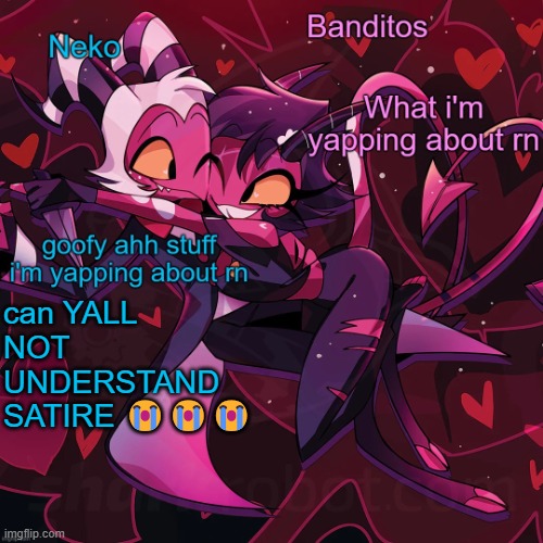 Neko and Banditos shared announcement | can YALL NOT UNDERSTAND SATIRE 😭😭😭 | image tagged in neko and banditos shared announcement | made w/ Imgflip meme maker