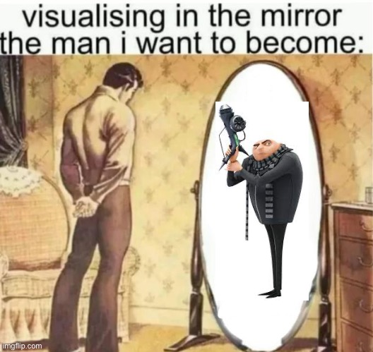 Visualising in the mirror the man i want to become: | image tagged in visualising in the mirror the man i want to become | made w/ Imgflip meme maker