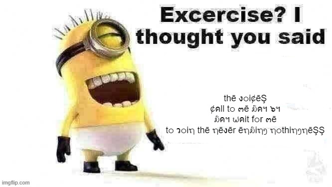 excercise? i thought you said | thē ง໐i¢ēŞ ¢คll t໐ ๓ē ໓คฯ ๖ฯ ໓คฯ ຟคit f໐r ๓ē t໐ ว໐iຖ thē ຖēงēr ēຖ໓iຖງ ຖ໐thiຖງຖēŞŞ | image tagged in excercise i thought you said | made w/ Imgflip meme maker