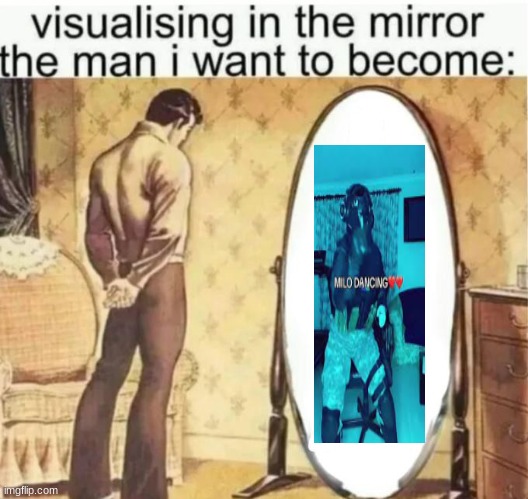 Visualising in the mirror the man i want to become: | image tagged in visualising in the mirror the man i want to become | made w/ Imgflip meme maker