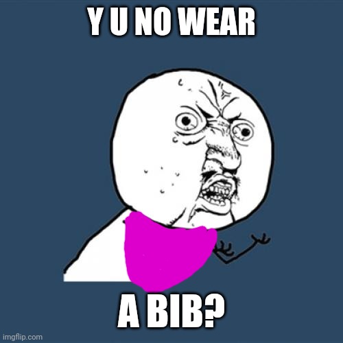 Y U No Meme | Y U NO WEAR A BIB? | image tagged in memes,y u no | made w/ Imgflip meme maker