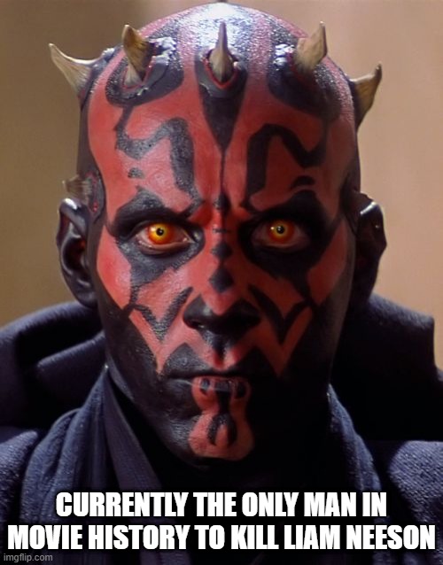 He Will Find You....and He Will Kill You | CURRENTLY THE ONLY MAN IN MOVIE HISTORY TO KILL LIAM NEESON | image tagged in memes,darth maul | made w/ Imgflip meme maker