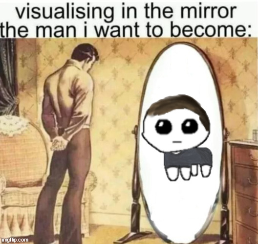 Visualising in the mirror the man i want to become: | image tagged in visualising in the mirror the man i want to become | made w/ Imgflip meme maker