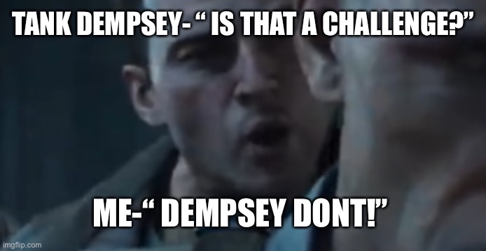 Tank Dempsey | TANK DEMPSEY- “ IS THAT A CHALLENGE?” ME-“ DEMPSEY DONT!” | image tagged in tank dempsey | made w/ Imgflip meme maker