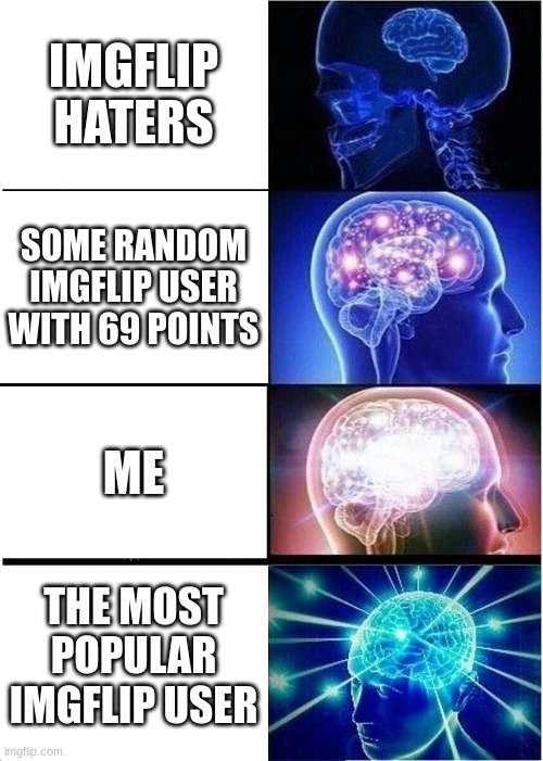 Expanding Brain Meme | IMGFLIP HATERS; SOME RANDOM IMGFLIP USER WITH 69 POINTS; ME; THE MOST POPULAR IMGFLIP USER | image tagged in memes,expanding brain | made w/ Imgflip meme maker