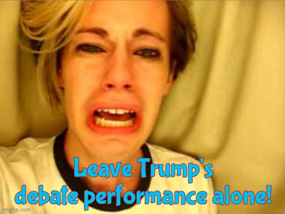 Leave Britney Alone | Leave Trump's debate performance alone! | image tagged in leave britney alone | made w/ Imgflip meme maker