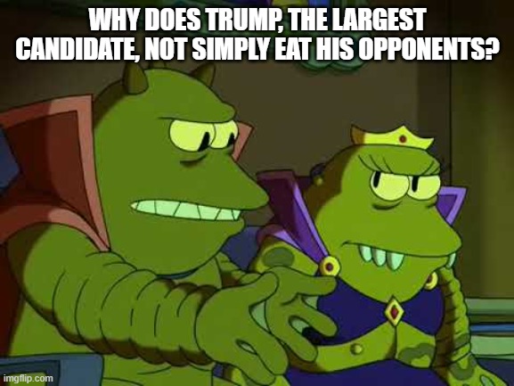 Why does Trump, the largest candidate, not simply eat his opponents? | WHY DOES TRUMP, THE LARGEST CANDIDATE, NOT SIMPLY EAT HIS OPPONENTS? | image tagged in lrrr not simply eat the others | made w/ Imgflip meme maker