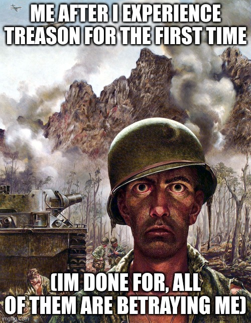 Treason | ME AFTER I EXPERIENCE TREASON FOR THE FIRST TIME; (IM DONE FOR, ALL OF THEM ARE BETRAYING ME) | image tagged in 1000 yard stare,treason | made w/ Imgflip meme maker