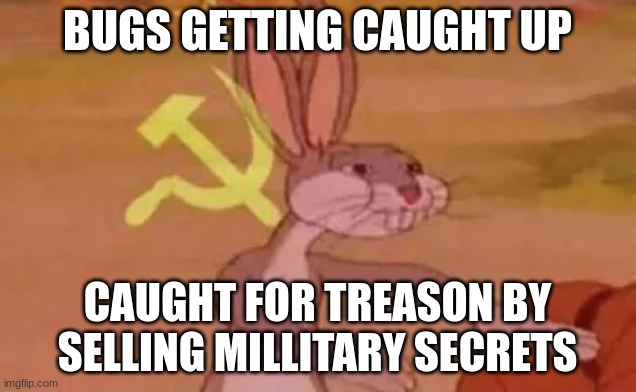 treason | BUGS GETTING CAUGHT UP; CAUGHT FOR TREASON BY SELLING MILLITARY SECRETS | image tagged in bugs bunny communist | made w/ Imgflip meme maker