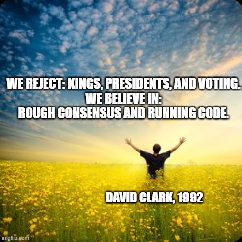 We reject: kings, presidents, and voting. | WE REJECT: KINGS, PRESIDENTS, AND VOTING.
WE BELIEVE IN: ROUGH CONSENSUS AND RUNNING CODE. DAVID CLARK, 1992 | image tagged in code,coding,software,quotes | made w/ Imgflip meme maker