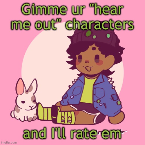 Silly_Dip | Gimme ur "hear me out" characters; and I'll rate em | image tagged in silly_dip | made w/ Imgflip meme maker