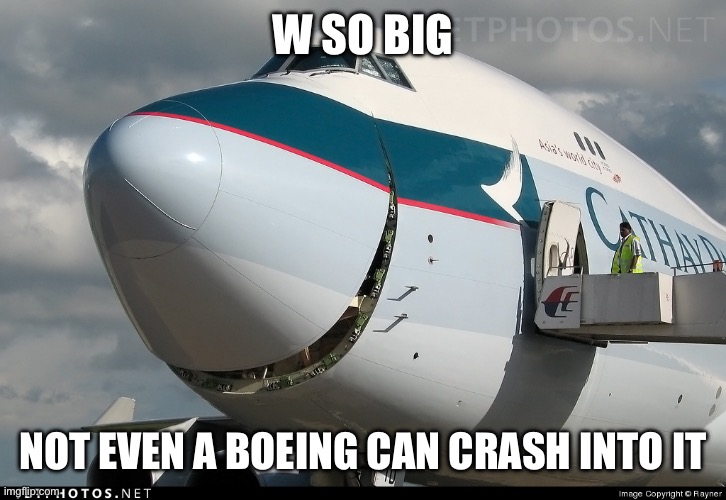 Boeing 747 smiling | W SO BIG NOT EVEN A BOEING CAN CRASH INTO IT | image tagged in boeing 747 smiling | made w/ Imgflip meme maker