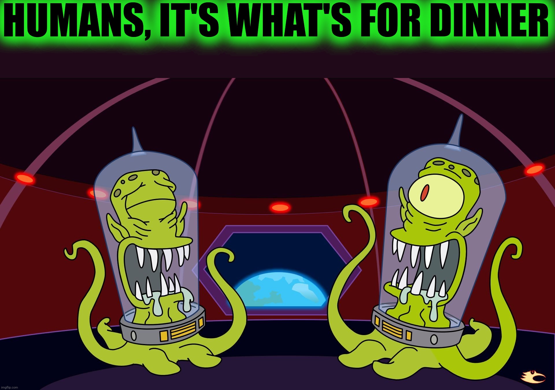 kang and kodos | HUMANS, IT'S WHAT'S FOR DINNER | image tagged in kang and kodos | made w/ Imgflip meme maker