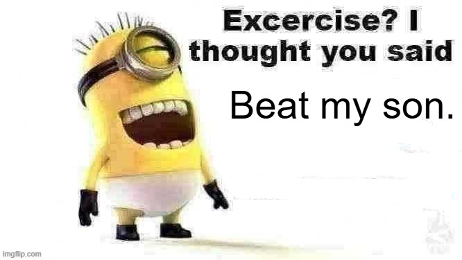 beat my son | Beat my son. | image tagged in excercise i thought you said | made w/ Imgflip meme maker