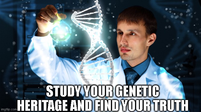 Study Your Genetic Heritage | STUDY YOUR GENETIC HERITAGE AND FIND YOUR TRUTH | image tagged in dna,genetic heritage,find your truth | made w/ Imgflip meme maker