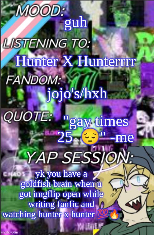 this is my family guy reddit baking and mobile games lol | guh; Hunter X Hunterrrr; jojo's/hxh; "gay times 25  😔" -me; yk you have a goldfish brain when u got imgflip open while writing fanfic and watching hunter x hunter 💯🔥 | image tagged in temp but cropped better | made w/ Imgflip meme maker