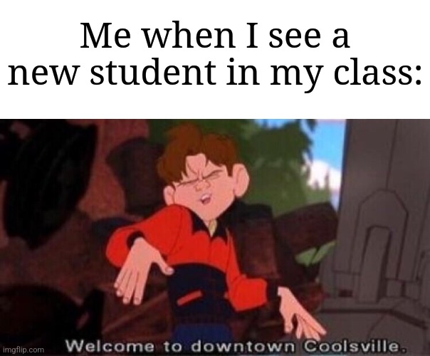 "It's really nice to meet you!" | Me when I see a new student in my class: | image tagged in welcome to downtown coolsville,memes,funny,school | made w/ Imgflip meme maker