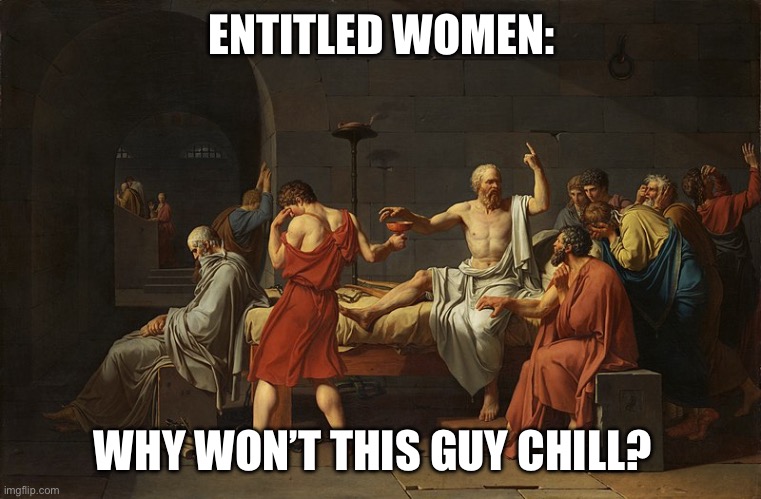 ENTITLED WOMEN:; WHY WON’T THIS GUY CHILL? | made w/ Imgflip meme maker