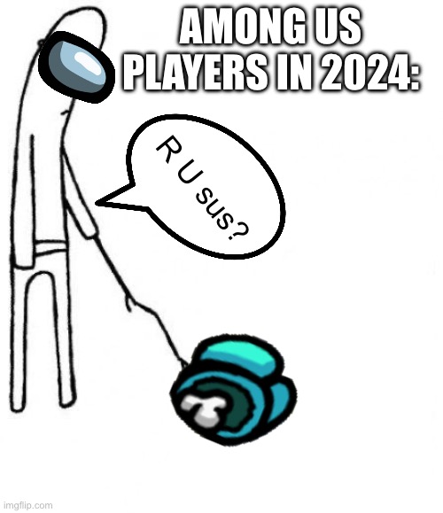 true | AMONG US PLAYERS IN 2024:; R U sus? | image tagged in c'mon do something | made w/ Imgflip meme maker