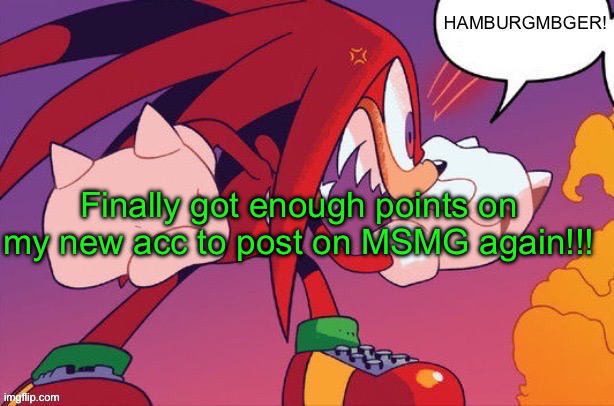 Woo! | Finally got enough points on my new acc to post on MSMG again!!! | image tagged in knuckles hamburger | made w/ Imgflip meme maker