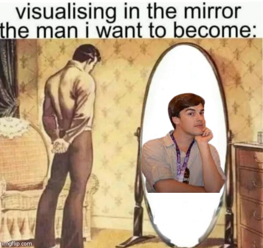 Visualising in the mirror the man i want to become: | image tagged in visualising in the mirror the man i want to become | made w/ Imgflip meme maker