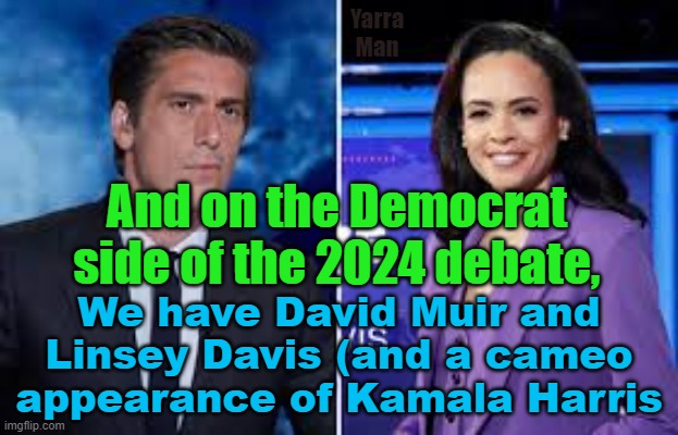 The 2024 US Presidential debate between Trump VS David Muir and Linsey Davis ym | Yarra Man; And on the Democrat side of the 2024 debate, We have David Muir and Linsey Davis (and a cameo appearance of Kamala Harris | image tagged in kamal harris,extreme left,progressives,democrats,propaganda,extreme bias | made w/ Imgflip meme maker