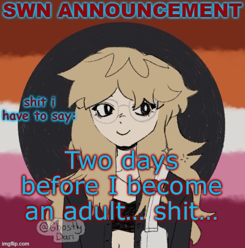 I’m not ready for adulthood noooooo | Two days before I become an adult… shit… | image tagged in swn announcement version 3 | made w/ Imgflip meme maker