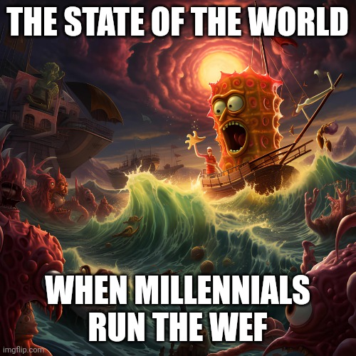 sponge bob eldritch | THE STATE OF THE WORLD; WHEN MILLENNIALS RUN THE WEF | image tagged in sponge bob eldritch | made w/ Imgflip meme maker