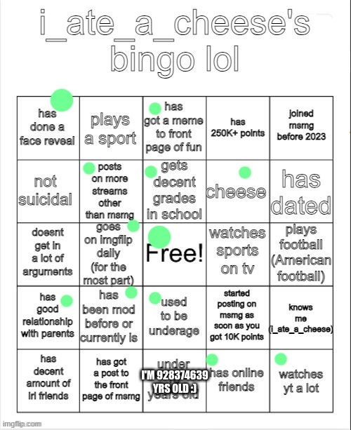 i_ate_a_cheese's msmg bingo | I'M 928374639 YRS OLD :) | image tagged in i_ate_a_cheese's msmg bingo | made w/ Imgflip meme maker