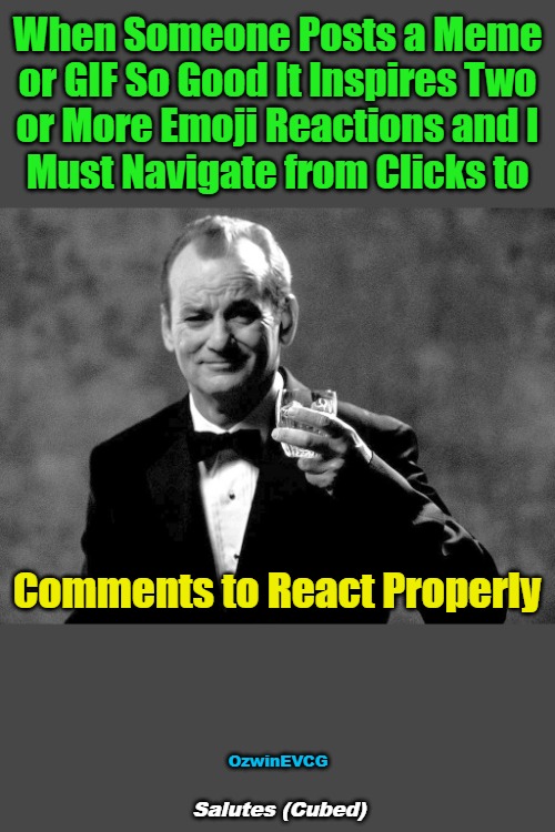 Salutes (Cubed) | When Someone Posts a Meme 

or GIF So Good It Inspires Two 

or More Emoji Reactions and I 

Must Navigate from Clicks to; Comments to React Properly; OzwinEVCG; Salutes (Cubed) | image tagged in bill murray well played sir,memes,props,gifs,social media,reactions | made w/ Imgflip meme maker