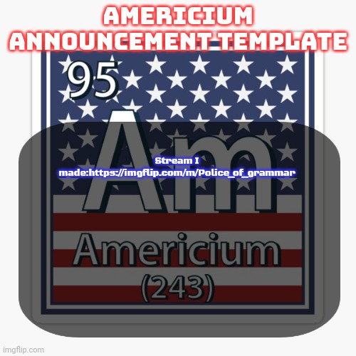 americium announcement temp | Stream I made:https://imgflip.com/m/Police_of_grammar | image tagged in americium announcement temp | made w/ Imgflip meme maker