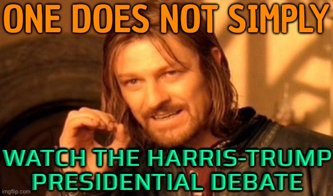 One Does Not Simply; Watch The Harris-Trump Presidential Debate | ONE DOES NOT SIMPLY; WATCH THE HARRIS-TRUMP
PRESIDENTIAL DEBATE | image tagged in memes,one does not simply,scumbag america,donald trump,kamala harris,i love democracy | made w/ Imgflip meme maker