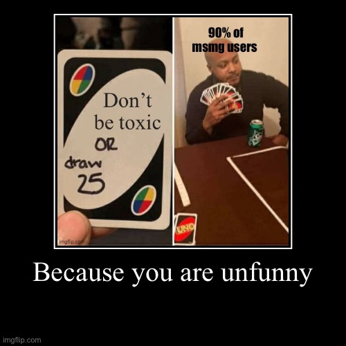 Because you are unfunny | | image tagged in funny,demotivationals | made w/ Imgflip demotivational maker