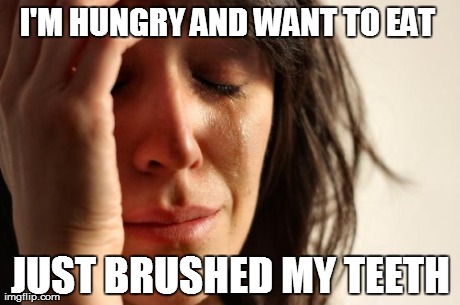 First World Problems Meme | I'M HUNGRY AND WANT TO EAT  JUST BRUSHED MY TEETH | image tagged in memes,first world problems,AdviceAnimals | made w/ Imgflip meme maker