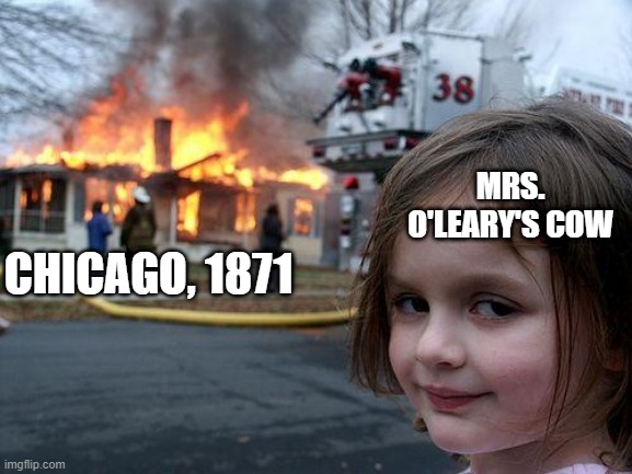 It May Be Legend But.... | MRS. O'LEARY'S COW; CHICAGO, 1871 | image tagged in memes,disaster girl | made w/ Imgflip meme maker