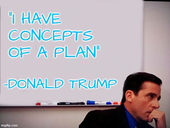 Michael Scott Whiteboard | "I HAVE CONCEPTS OF A PLAN"; -DONALD TRUMP | image tagged in michael scott whiteboard | made w/ Imgflip meme maker