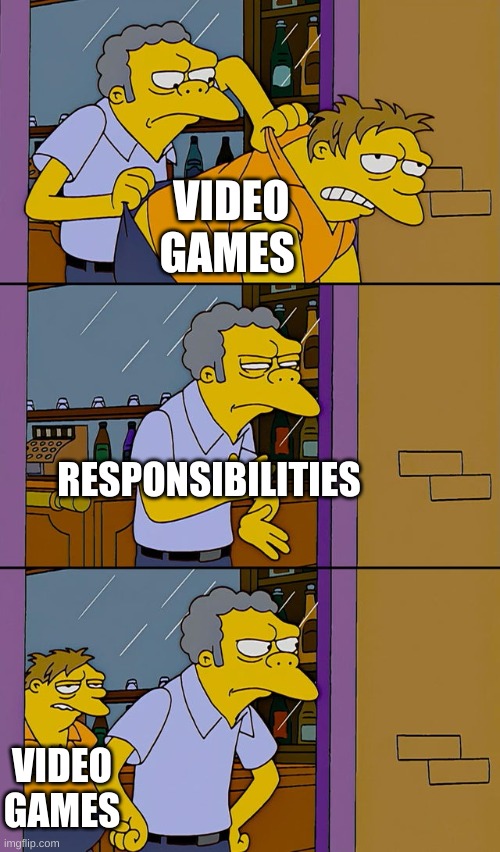 ADHD people | VIDEO GAMES; RESPONSIBILITIES; VIDEO GAMES | image tagged in moe throws barney | made w/ Imgflip meme maker