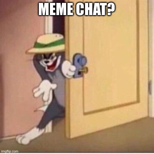 Sneaky tom | MEME CHAT? | image tagged in sneaky tom | made w/ Imgflip meme maker