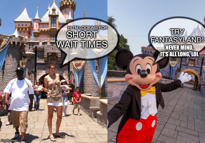 The lines are crazy! | SHORT WAIT TIMES; NEVER MIND, IT’S ALL LONG, LOL | image tagged in try fantasyland,disneyland,mickey mouse,fantasy,theme park,disney | made w/ Imgflip meme maker