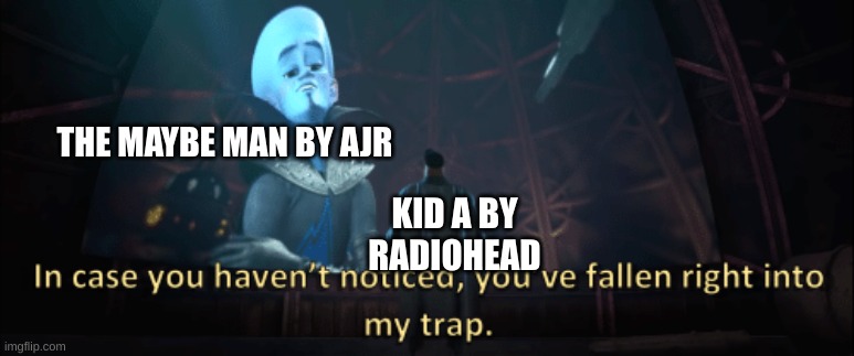 Megamind trap template | THE MAYBE MAN BY AJR KID A BY RADIOHEAD | image tagged in megamind trap template | made w/ Imgflip meme maker