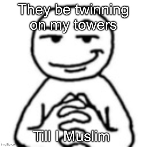 Plane and tower sonas in the comment | They be twinning on my towers; Till I Muslim | image tagged in devious mf | made w/ Imgflip meme maker