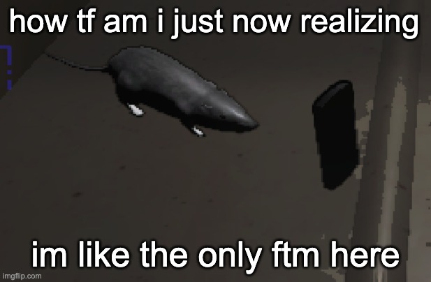 lethal company rat | how tf am i just now realizing; im like the only ftm here | image tagged in lethal company rat | made w/ Imgflip meme maker