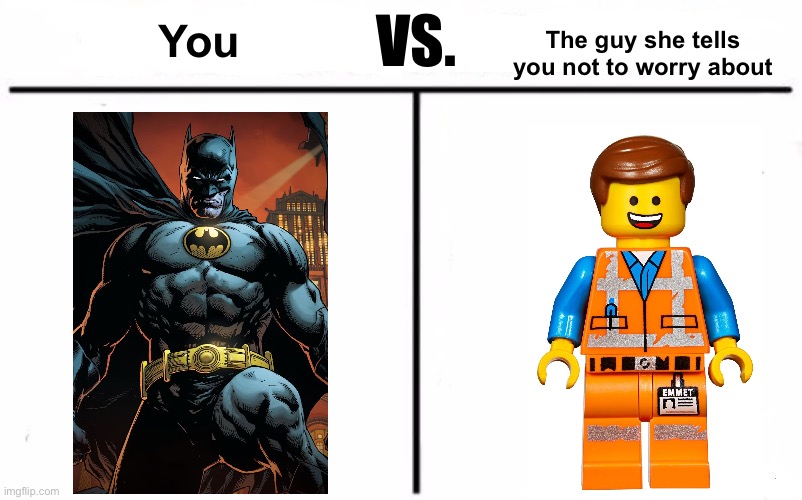 Batman Vs. Emmet | The guy she tells you not to worry about; VS. You | image tagged in who would win blank | made w/ Imgflip meme maker