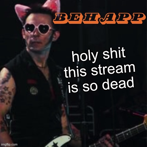 Behapp | holy shit this stream is so dead | image tagged in behapp | made w/ Imgflip meme maker