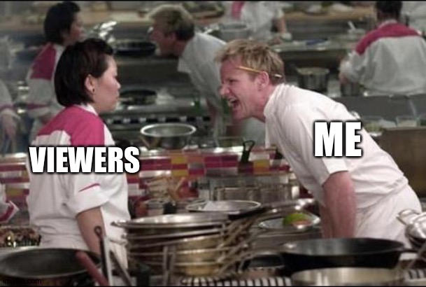 Hi | ME; VIEWERS | image tagged in memes,angry chef gordon ramsay | made w/ Imgflip meme maker