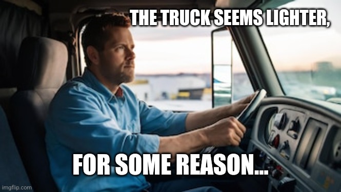 THE TRUCK SEEMS LIGHTER, FOR SOME REASON... | made w/ Imgflip meme maker