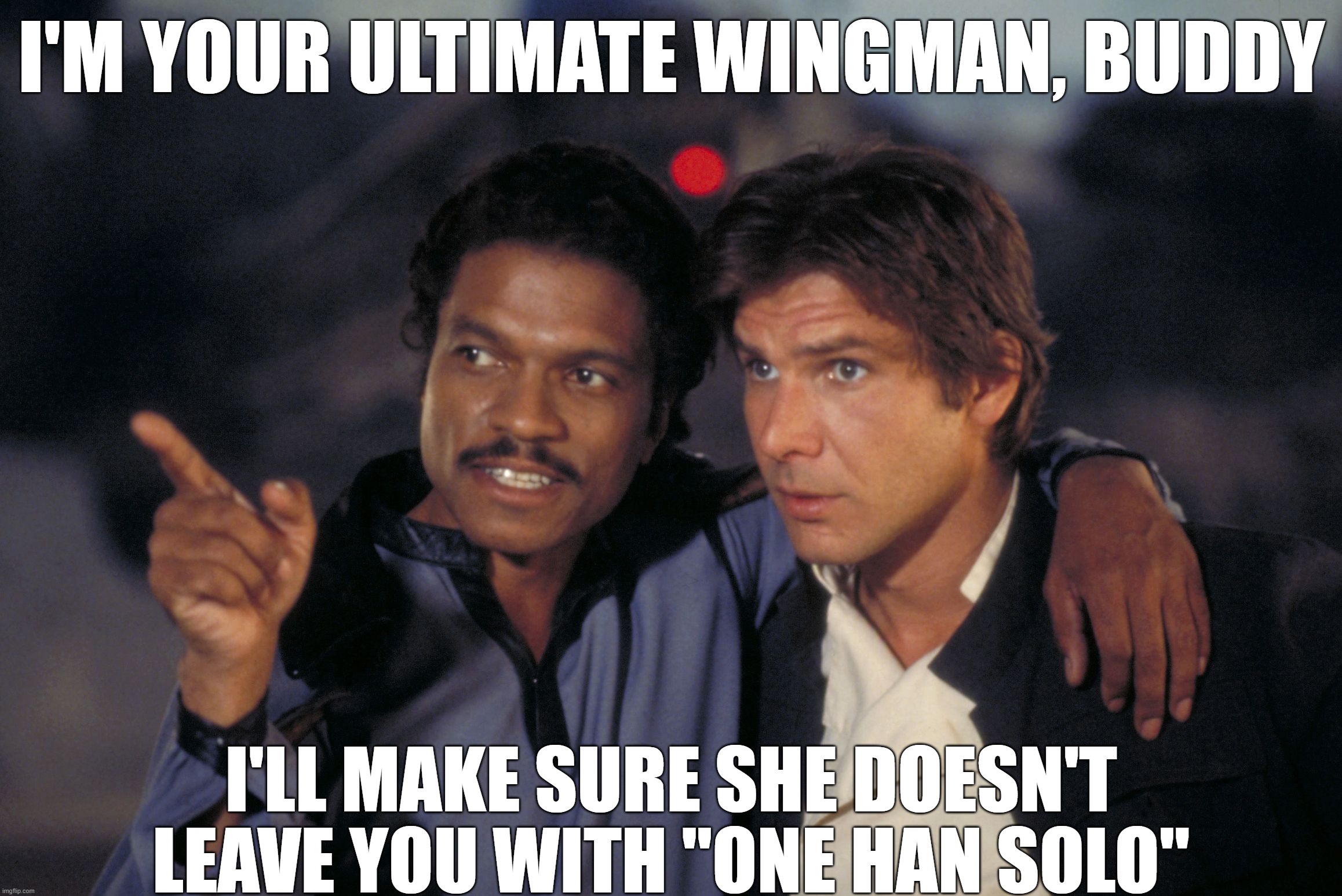 Lando Was the Ultimate Wingman | I'M YOUR ULTIMATE WINGMAN, BUDDY; I'LL MAKE SURE SHE DOESN'T LEAVE YOU WITH "ONE HAN SOLO" | image tagged in see that lando calrissian,star wars,wingman,pick-up | made w/ Imgflip meme maker