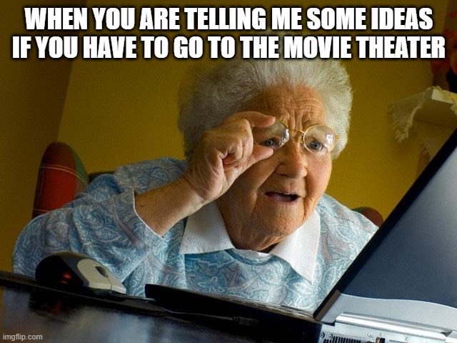 I went to the movie theater | WHEN YOU ARE TELLING ME SOME IDEAS IF YOU HAVE TO GO TO THE MOVIE THEATER | image tagged in memes,grandma finds the internet,funny | made w/ Imgflip meme maker