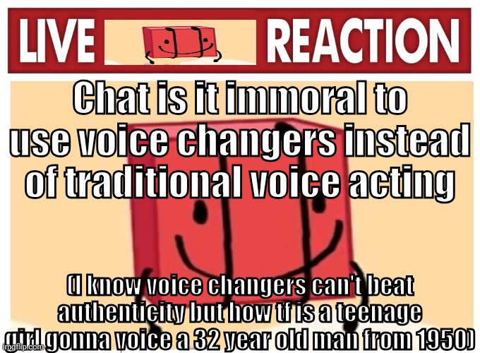 Live boky reaction | Chat is it immoral to use voice changers instead of traditional voice acting; (I know voice changers can't beat authenticity but how tf is a teenage girl gonna voice a 32 year old man from 1950) | image tagged in live boky reaction | made w/ Imgflip meme maker